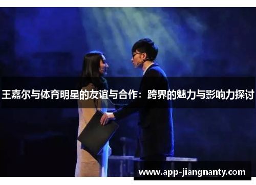 王嘉尔与体育明星的友谊与合作：跨界的魅力与影响力探讨