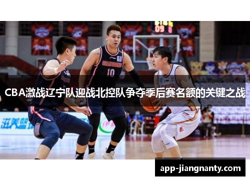 CBA激战辽宁队迎战北控队争夺季后赛名额的关键之战