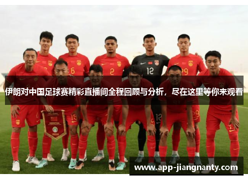 伊朗对中国足球赛精彩直播间全程回顾与分析，尽在这里等你来观看