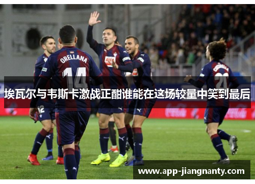 埃瓦尔与韦斯卡激战正酣谁能在这场较量中笑到最后