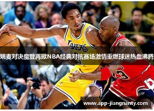 姚麦对决魔登再掀NBA经典对抗赛场激情重燃球迷热血沸腾