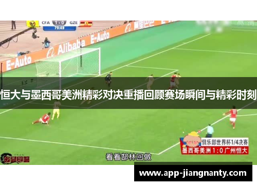 恒大与墨西哥美洲精彩对决重播回顾赛场瞬间与精彩时刻