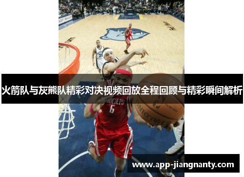 火箭队与灰熊队精彩对决视频回放全程回顾与精彩瞬间解析